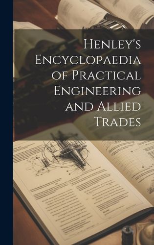 Cover image for Henley's Encyclopaedia of Practical Engineering and Allied Trades