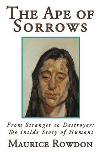 Cover image for The Ape of Sorrows: From Stranger to Destroyer: The Inside Story of Humans