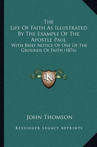 The Life of Faith as Illustrated by the Example of the Apostle Paul: With Brief Notice of One of the Grounds of Faith (1876)