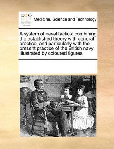 Cover image for A System of Naval Tactics: Combining the Established Theory with General Practice, and Particularly with the Present Practice of the British Navy Illustrated by Coloured Figures