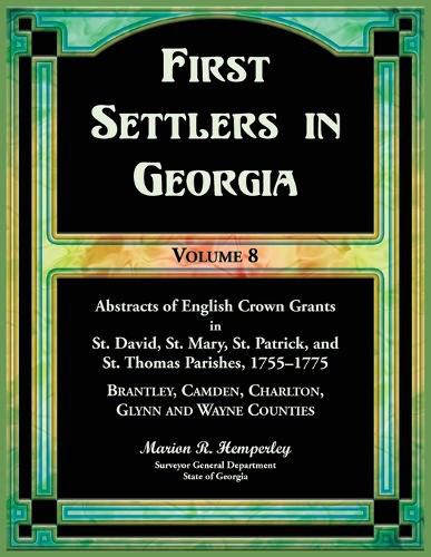 Cover image for First Settlers in Georgia, Volume 8, Abstracts of English Crown Grants in St. David's, St. Mary's, St. Patrick's, and St. Thomas's Parishes, 1755-1775