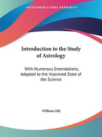 Cover image for Introduction to the Study of Astrology: With Numerous Emendations, Adapted to the Improved State of the Science