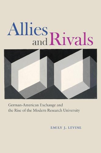 Cover image for Allies and Rivals: German-American Exchange and the Rise of the Modern Research University