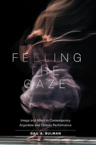 Cover image for Feeling the Gaze: Image and Affect in Contemporary Argentine and Chilean Performance