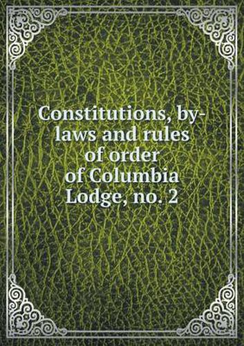 Cover image for Constitutions, by-laws and rules of order of Columbia Lodge, no. 2