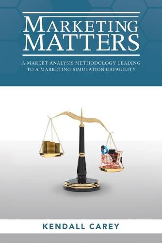 Cover image for Marketing Matters: A Market Analysis Methodology Leading to a Marketing Simulation Capability