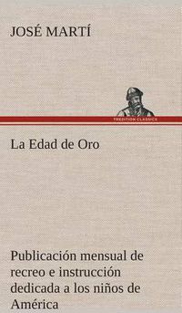 Cover image for La Edad de Oro: publicacion mensual de recreo e instruccion dedicada a los ninos de America.