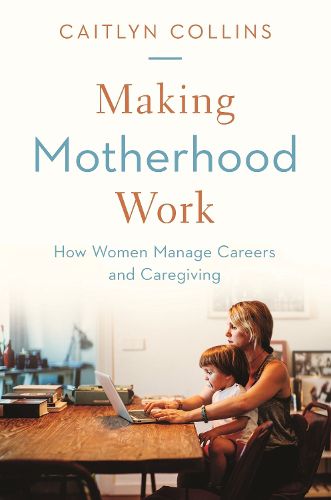 Cover image for Making Motherhood Work: How Women Manage Careers and Caregiving