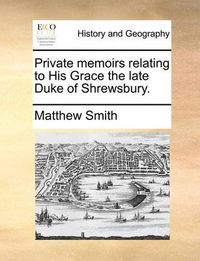 Cover image for Private Memoirs Relating to His Grace the Late Duke of Shrewsbury.