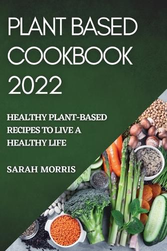 Cover image for Plant Based Cookbook 2022: Healthy Plant-Based Recipes to Live a Healthy Life