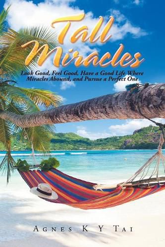 Cover image for Tall Miracles: Look Good, Feel Good, Have a Good Life Where Miracles Abound, and Pursue a Perfect One