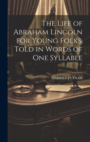 Cover image for The Life of Abraham Lincoln for Young Folks, Told in Words of one Syllable