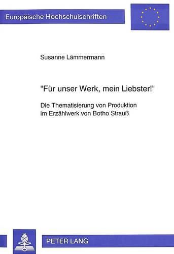 Cover image for -Fuer Unser Werk, Mein Liebster -: Die Thematisierung Von Produktion Im Erzaehlwerk Von Botho Strauss