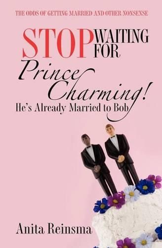 Cover image for Stop Waiting for Prince Charming! He's Already Married to Bob.: The Odds of Getting Married and Other Nonsense