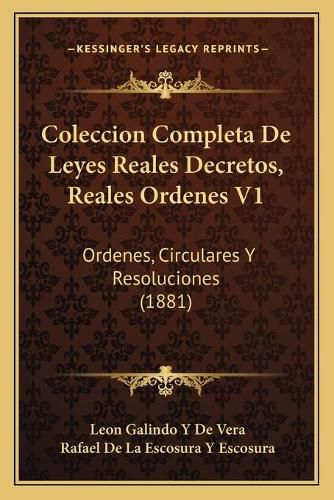 Coleccion Completa de Leyes Reales Decretos, Reales Ordenes V1: Ordenes, Circulares y Resoluciones (1881)