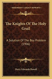 Cover image for The Knights of the Holy Grail: A Solution of the Boy Problem (1906)