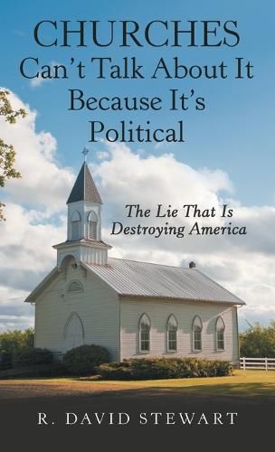 Cover image for Churches Can't Talk About It Because It's Political: The Lie That Is Destroying America