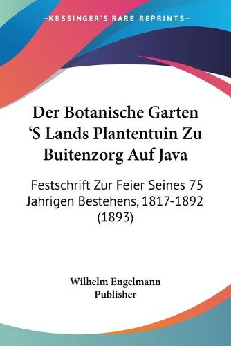 Cover image for Der Botanische Garten 's Lands Plantentuin Zu Buitenzorg Auf Java: Festschrift Zur Feier Seines 75 Jahrigen Bestehens, 1817-1892 (1893)