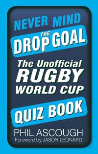 Cover image for Never Mind the Drop Goal: The Unofficial Rugby World Cup Quiz Book