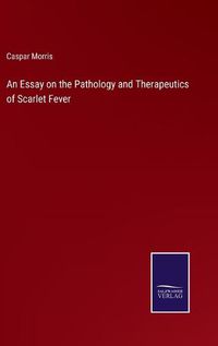 Cover image for An Essay on the Pathology and Therapeutics of Scarlet Fever