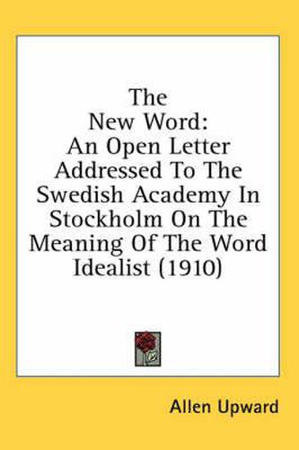 Cover image for The New Word: An Open Letter Addressed to the Swedish Academy in Stockholm on the Meaning of the Word Idealist (1910)