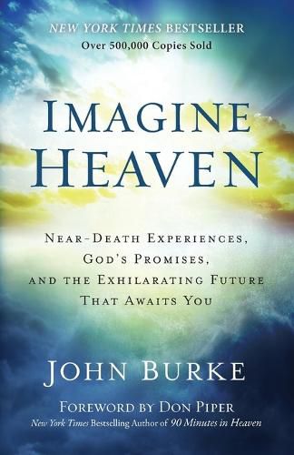 Imagine Heaven - Near-Death Experiences, God"s Promises, and the Exhilarating Future That Awaits You