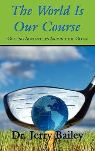 Cover image for The World Is Our Course: Golfing Adventures Around the Globe