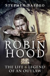 Cover image for Robin Hood: The Life and Legend of An Outlaw