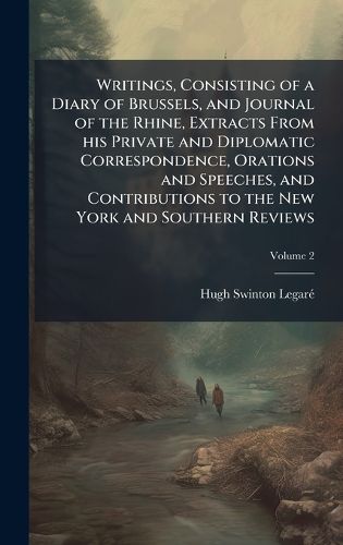 Cover image for Writings, Consisting of a Diary of Brussels, and Journal of the Rhine, Extracts From his Private and Diplomatic Correspondence, Orations and Speeches, and Contributions to the New York and Southern Reviews