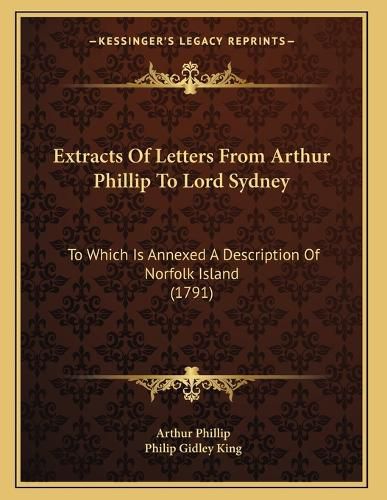 Cover image for Extracts of Letters from Arthur Phillip to Lord Sydney: To Which Is Annexed a Description of Norfolk Island (1791)