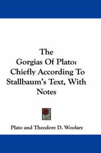 Cover image for The Gorgias of Plato: Chiefly According to Stallbaum's Text, with Notes