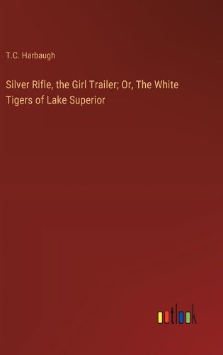 Cover image for Silver Rifle, the Girl Trailer; Or, The White Tigers of Lake Superior