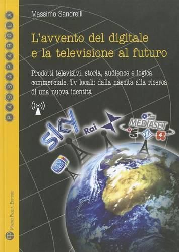 Cover image for L'Avvento del Digitale E La Televisione Al Futuro: Prodotti Televisivi, Storia, Audience E Logica Commerciale. TV Locali: Dalla Nascita Alla Ricerca Di Una Nuova Identita