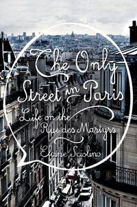Cover image for The Only Street in Paris: Life on the Rue des Martyrs