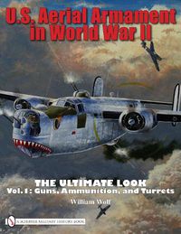 Cover image for U.S. Aerial Armament in World War II the Ultimate Look: Guns, Ammunition, and Turrets