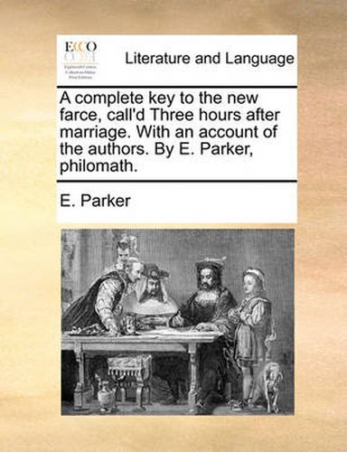 Cover image for A Complete Key to the New Farce, Call'd Three Hours After Marriage. with an Account of the Authors. by E. Parker, Philomath.