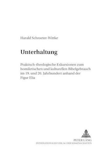 Unterhaltung: Praktisch-Theologische Exkursionen Zum Homiletischen Und Kulturellen Bibelgebrauch Im 19. Und 20. Jahrhundert Anhand Der Figur Elia