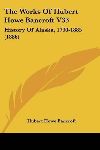 Cover image for The Works of Hubert Howe Bancroft V33: History of Alaska, 1730-1885 (1886)