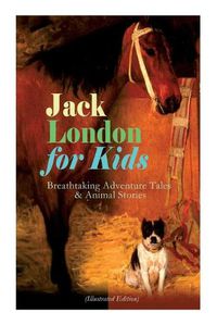 Cover image for Jack London for Kids - Breathtaking Adventure Tales & Animal Stories (Illustrated Edition): The Call of the Wild, White Fang, Jerry of the Islands, The Cruise of the Dazzler, Michael & Before Adam