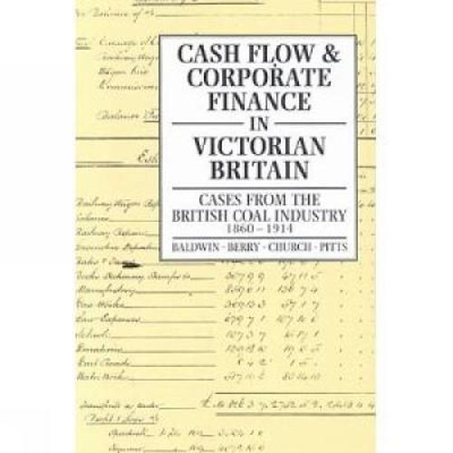 Cover image for Cash Flow and Corporate Finance in Victorian Britain: Cases from the British Coal Industry 1860-1914