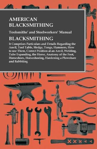 Cover image for American Blacksmithing, Toolsmiths' and Steelworkers' Manual - It Comprises Particulars and Details Regarding