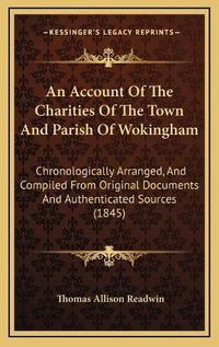 Cover image for An Account of the Charities of the Town and Parish of Wokingham: Chronologically Arranged, and Compiled from Original Documents and Authenticated Sources (1845)