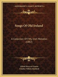 Cover image for Songs of Old Ireland: A Collection of Fifty Irish Melodies (1882)