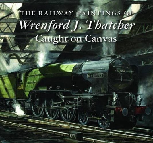 Cover image for The Railway Paintings of Wrenford J. Thatcher: Caught on Canvas