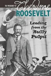 Cover image for The Presidency of Theodore Roosevelt: Leading from the Bully Pulpit