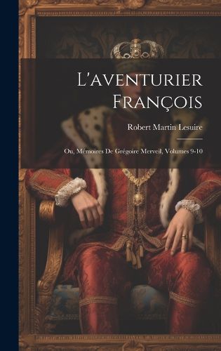 Cover image for L'aventurier Francois; Ou, Memoires De Gregoire Merveil, Volumes 9-10