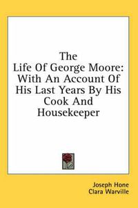 Cover image for The Life of George Moore: With an Account of His Last Years by His Cook and Housekeeper