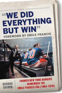 Cover image for We Did Everything But Win: Former New York Rangers Remember the Emile Francis Era (1964-1976)