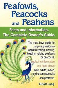 Cover image for Peafowls, Peacocks and Peahens. Including Facts and Information About Blue, White, Indian and Green Peacocks. Breeding, Owning, Keeping and Raising Peafowls or Peacocks Covered.