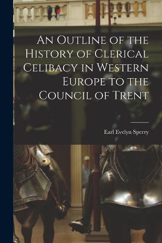 Cover image for An Outline of the History of Clerical Celibacy in Western Europe to the Council of Trent